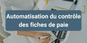 Automatisation du contrôle des fiches de paie pour fiabiliser la gestion administrative et gagner du temps