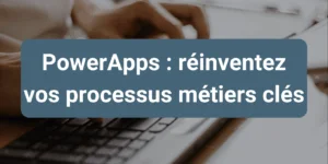 Optimisation et automatisation des processus métiers avec PowerApps intégré à Microsoft 365