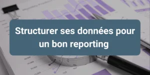 Structuration des données et bonnes pratiques pour garantir un reporting fiable, clair et cohérent.