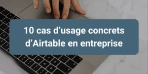 Cas d’usage d’Airtable pour digitaliser les processus métiers en entreprise